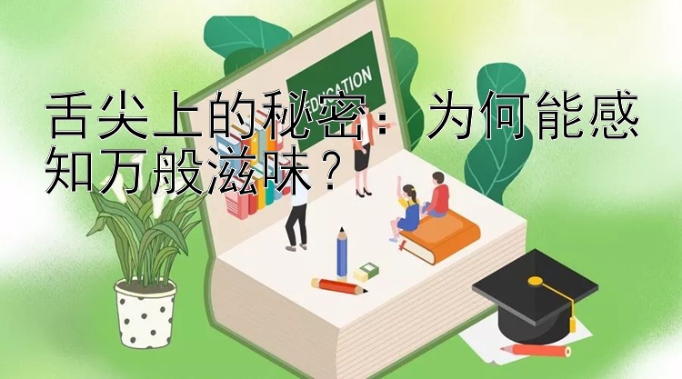 舌尖上的秘密：为何能感知万般滋味？