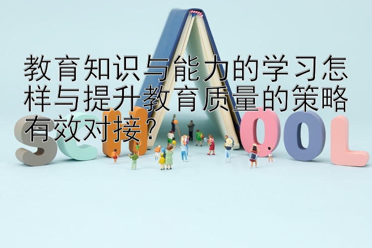 快三稳赢技术   教育知识与能力的学习怎样与提升教育质量的策略有效对接？