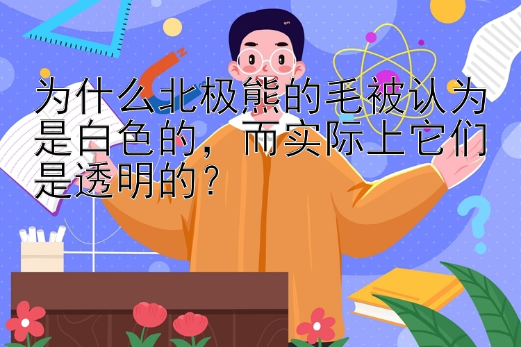 为什么北极熊的毛被认为是白色的，而实际上它们是透明的？