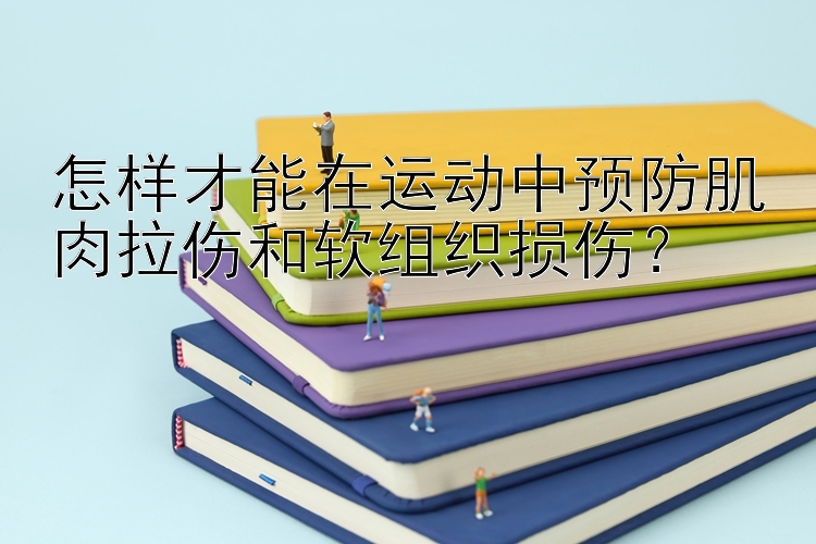 怎样才能在运动中预防肌肉拉伤和软组织损伤？