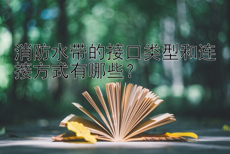 消防水带的接口类型和连接方式有哪些？