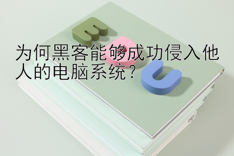 为何黑客能够成功侵入他人的电脑系统？