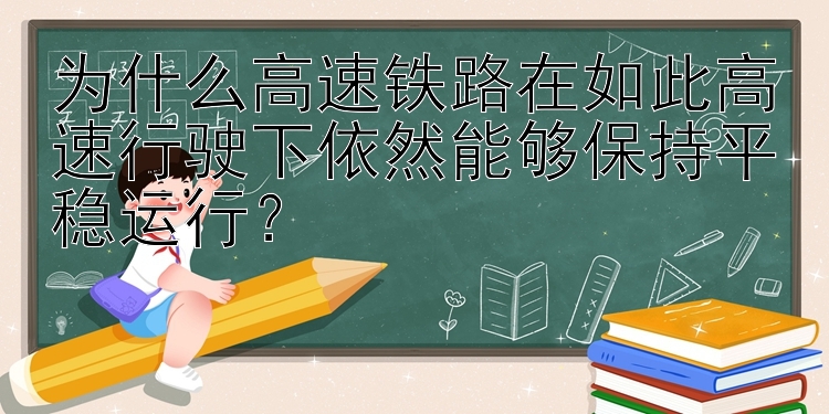 为什么高速铁路在如此高速行驶下依然能够保持平稳运行？