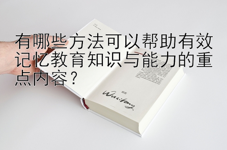 有哪些方法可以帮助有效记忆教育知识与能力的重点内容？