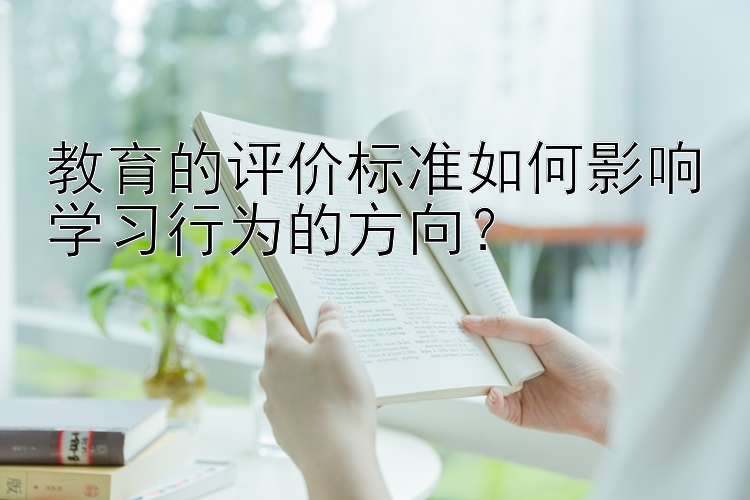 教育的评价标准如何影响学习行为的方向？