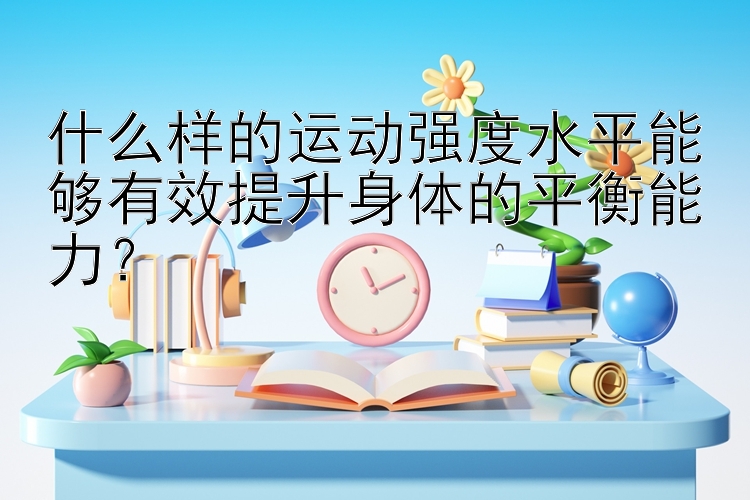 什么样的运动强度水平能够有效提升身体的平衡能力？