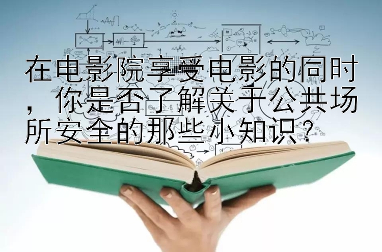 在电影院享受电影的同时，你是否了解关于公共场所安全的那些小知识？