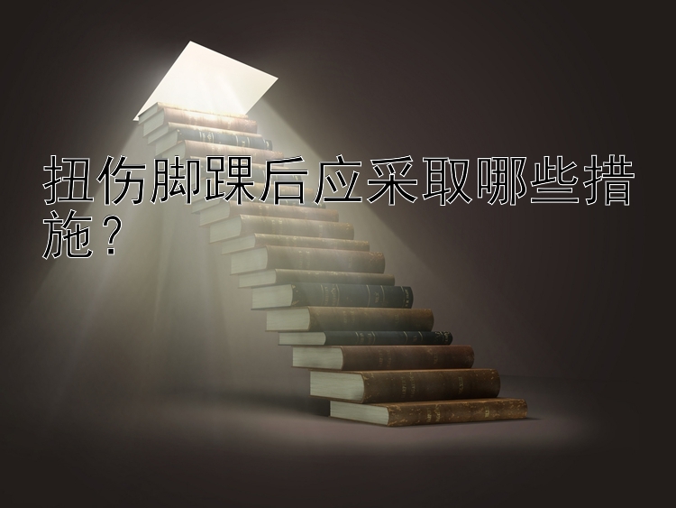 扭伤脚踝后应采取哪些措施？