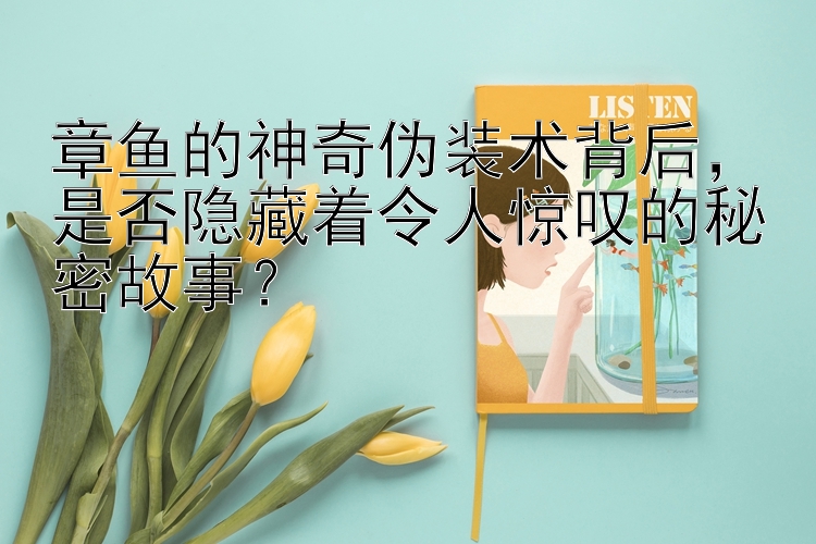 章鱼的神奇伪装术背后，是否隐藏着令人惊叹的秘密故事？