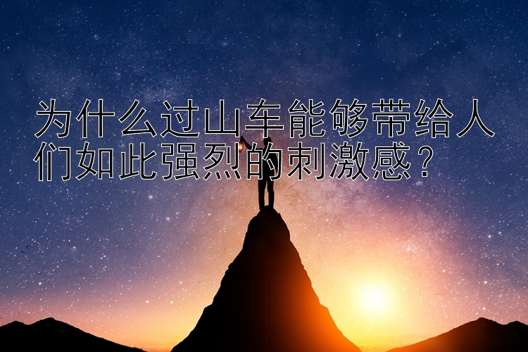 为什么过山车能够带给人们如此强烈的刺激感？